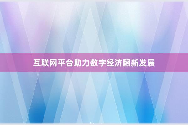 互联网平台助力数字经济翻新发展