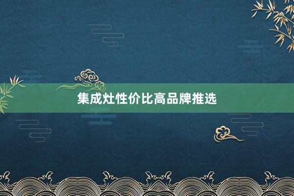 集成灶性价比高品牌推选