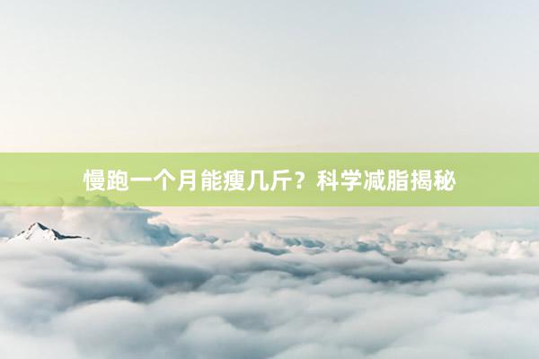慢跑一个月能瘦几斤?科学减脂揭秘